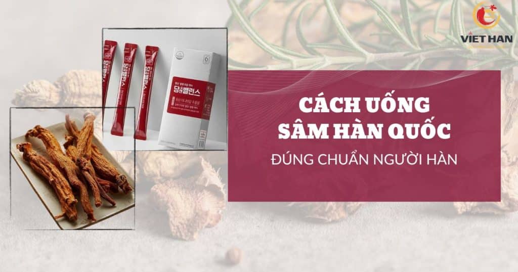 Cách uống sâm Hàn Quốc chuẩn người Hàn