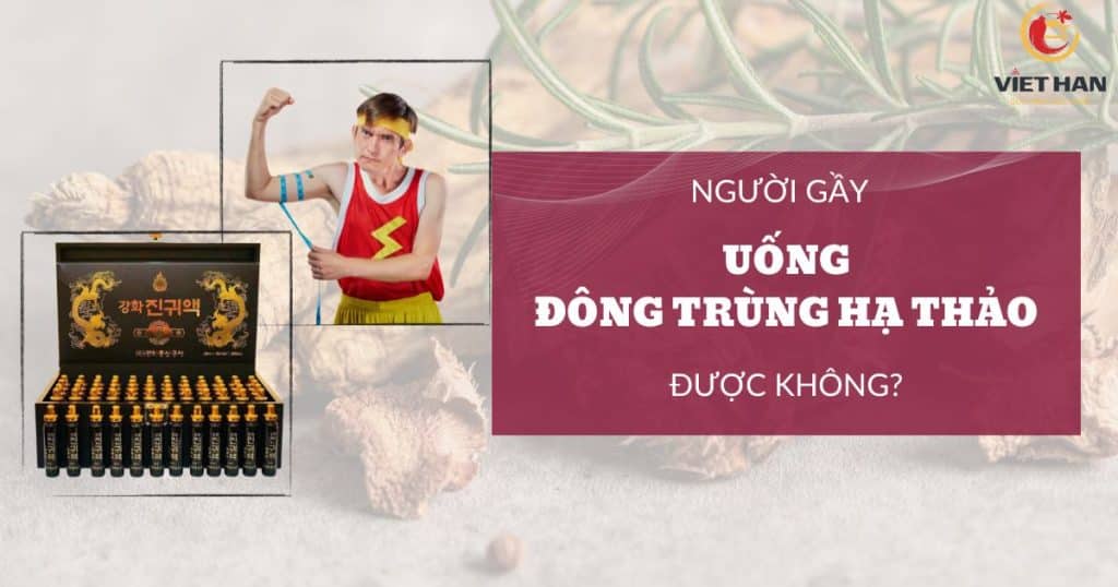 Người gầy có nên uống đông trùng hạ thảo không? Sự thật ít ai biết