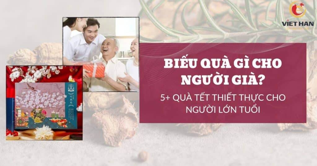 Biếu quà gì cho người già? 5+ quà Tết thiết thực cho người lớn tuổi