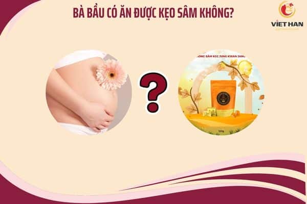 Bà bầu có được ăn kẹo sâm không