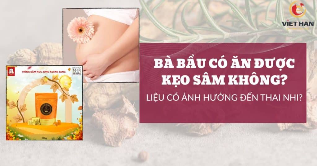 Bà bầu có được ăn kẹo sâm không? Ảnh hưởng đến thai nhi không?