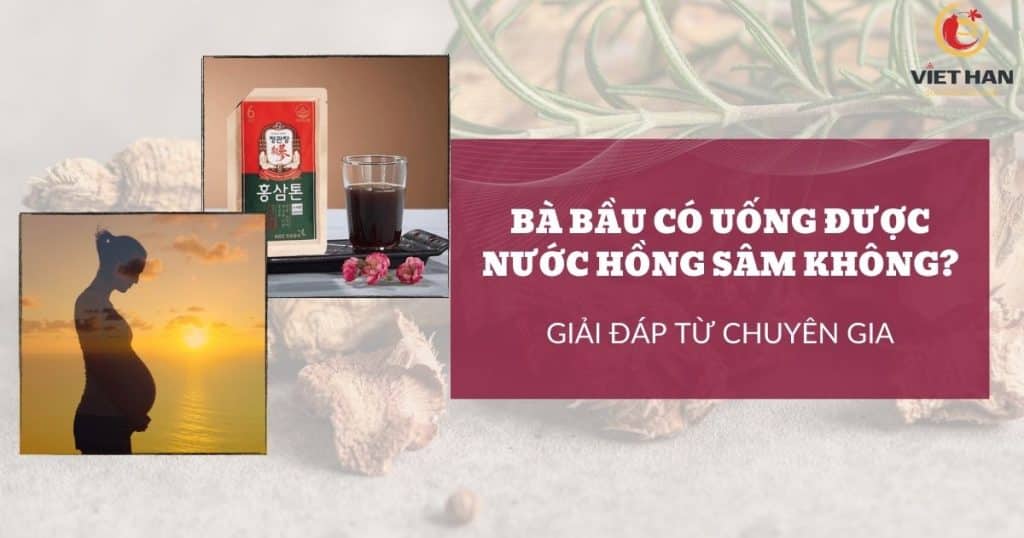 Bà bầu có uống được nước hồng sâm không? Sự thật ít ai biết